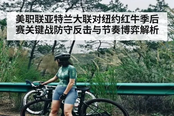 美职联亚特兰大联对纽约红牛季后赛关键战防守反击与节奏博弈解析 | kaiyun