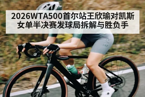 2026WTA500首尔站王欣瑜对凯斯女单半决赛发球局拆解与胜负手 | kaiyun